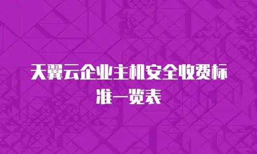 天翼云企业主机安全收费标准一览表