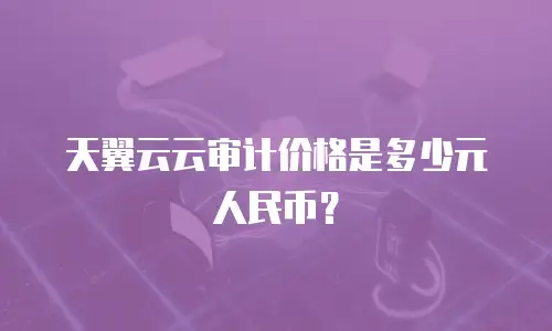 天翼云云审计价格是多少元人民币？