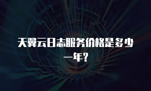 天翼云日志服务价格是多少一年？