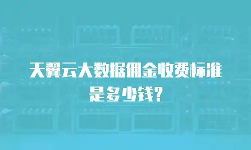 天翼云大数据佣金收费标准是多少钱？