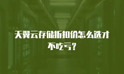 天翼云存储折扣价怎么选才不吃亏？