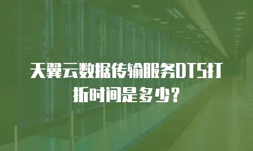 天翼云数据传输服务DTS打折时间是多少？