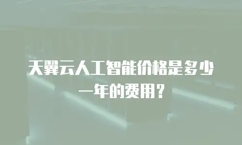 天翼云人工智能价格是多少一年的费用？