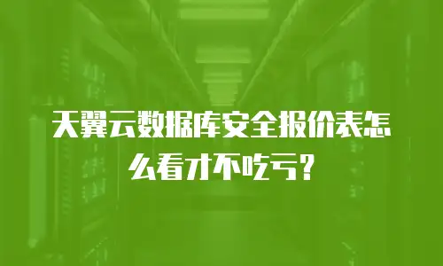 天翼云数据库安全报价表怎么看才不吃亏？