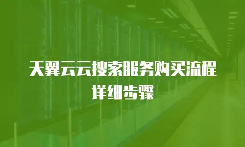 天翼云云搜索服务购买流程详细步骤