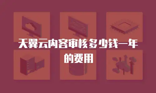 天翼云内容审核多少钱一年的费用