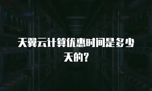 天翼云计算优惠时间是多少天的？