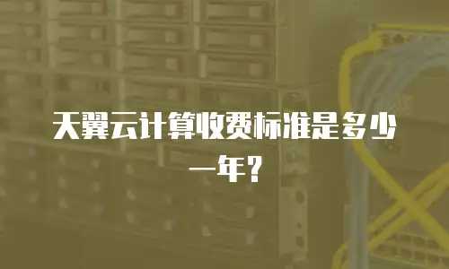 天翼云计算收费标准是多少一年？