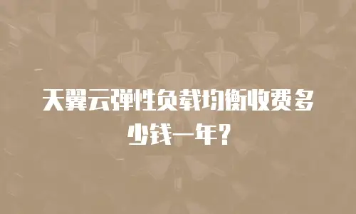 天翼云弹性负载均衡收费多少钱一年？