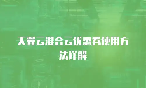 天翼云混合云优惠券使用方法详解