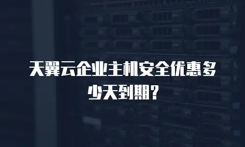 天翼云企业主机安全优惠多少天到期？