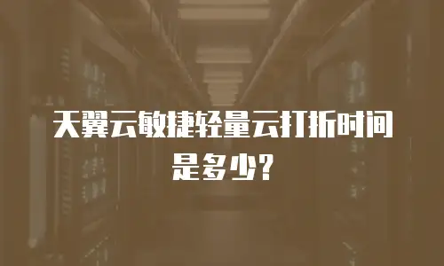 天翼云敏捷轻量云打折时间是多少？