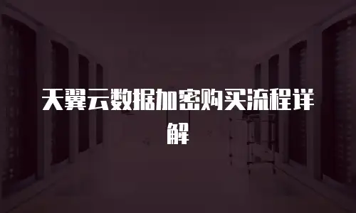 天翼云数据加密购买流程详解