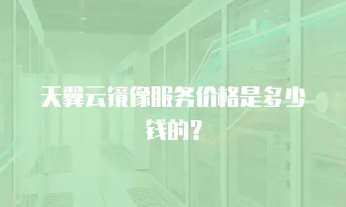 天翼云镜像服务价格是多少钱的？