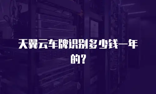 天翼云车牌识别多少钱一年的？