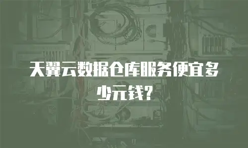 天翼云数据仓库服务便宜多少元钱？