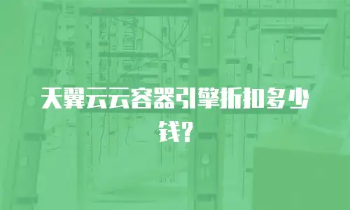 天翼云云容器引擎折扣多少钱？