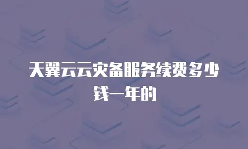 天翼云云灾备服务续费多少钱一年的