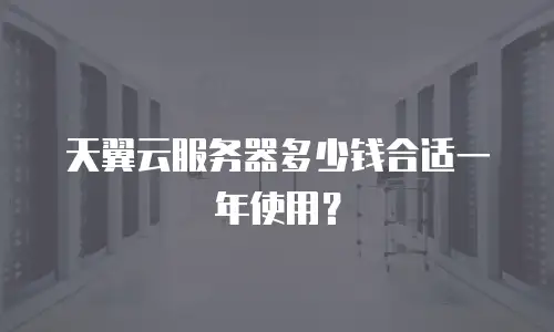 天翼云服务器多少钱合适一年使用？