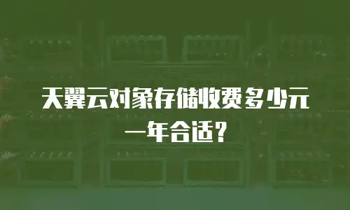 天翼云对象存储收费多少元一年合适？