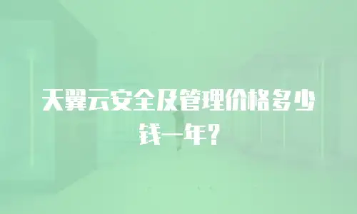 天翼云安全及管理价格多少钱一年？