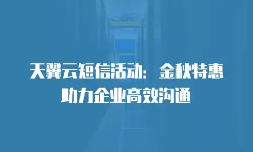 天翼云短信活动：金秋特惠助力企业高效沟通