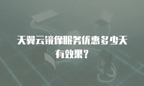 天翼云镜像服务优惠多少天有效果？