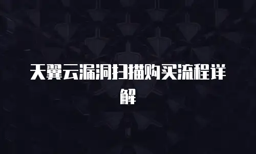 天翼云漏洞扫描购买流程详解