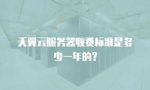 天翼云服务器收费标准是多少一年的？