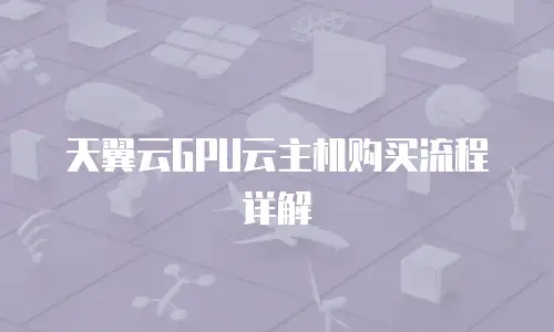天翼云GPU云主机购买流程详解
