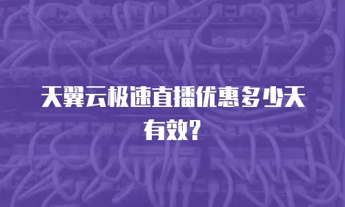 天翼云极速直播优惠多少天有效？