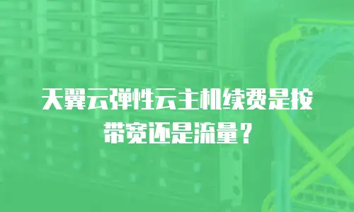 天翼云弹性云主机续费是按带宽还是流量？