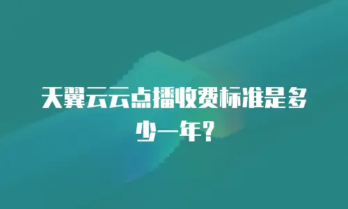 天翼云云点播收费标准是多少一年？