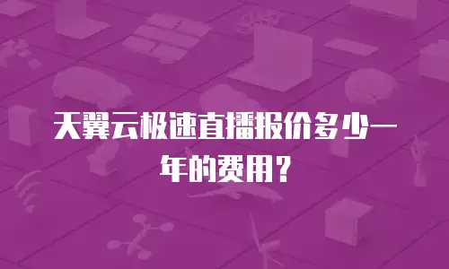 天翼云极速直播报价多少一年的费用？