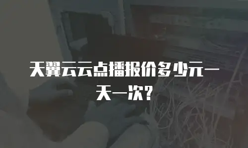 天翼云云点播报价多少元一天一次？