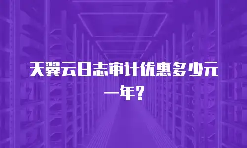 天翼云日志审计优惠多少元一年？