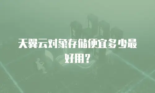 天翼云对象存储便宜多少最好用？