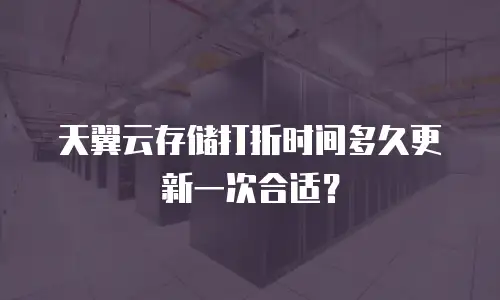 天翼云存储打折时间多久更新一次合适？