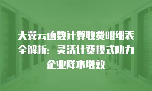 天翼云函数计算收费明细表全解析：灵活计费模式助力企业降本增效