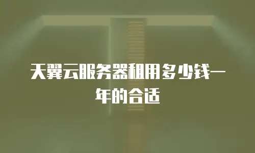 天翼云服务器租用多少钱一年的合适