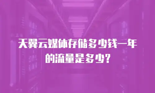 天翼云媒体存储多少钱一年的流量是多少？