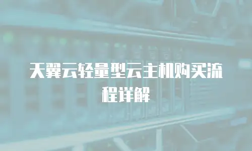 天翼云轻量型云主机购买流程详解
