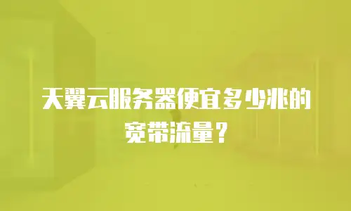 天翼云服务器便宜多少兆的宽带流量？