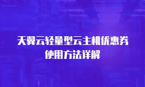 天翼云轻量型云主机优惠券使用方法详解