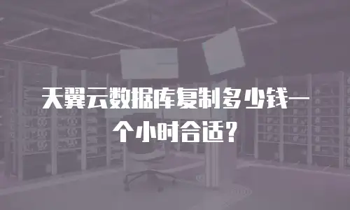 天翼云数据库复制多少钱一个小时合适？