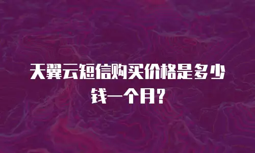 天翼云短信购买价格是多少钱一个月？
