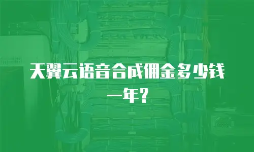 天翼云语音合成佣金多少钱一年？