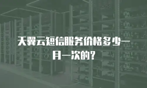 天翼云短信服务价格多少一月一次的？