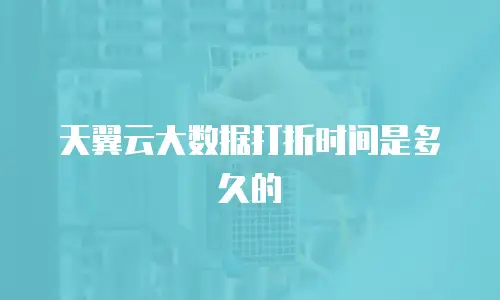 天翼云大数据打折时间是多久的