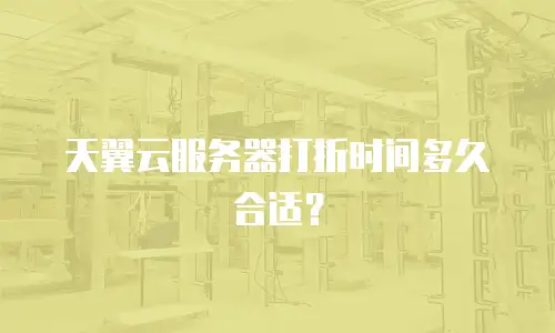天翼云服务器打折时间多久合适？